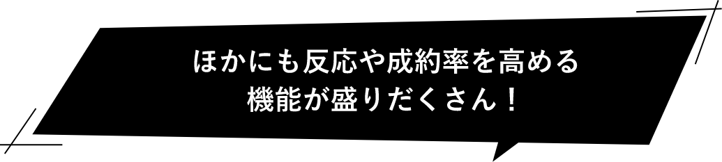 ほかにも反応や成約率を高める機能が盛りだくさん！