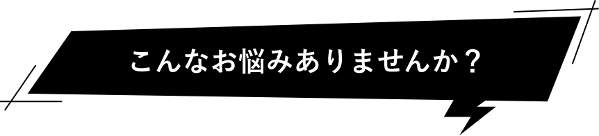 こんなお悩みありませんか？